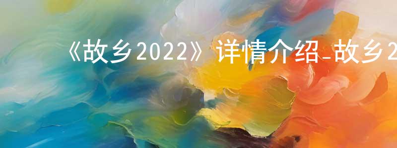 影视迷陈光容的个人博客,《故乡2022》详情介绍_故乡2022HD在线观看_故乡2022迅雷下载_日漫